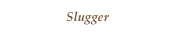 Slugger